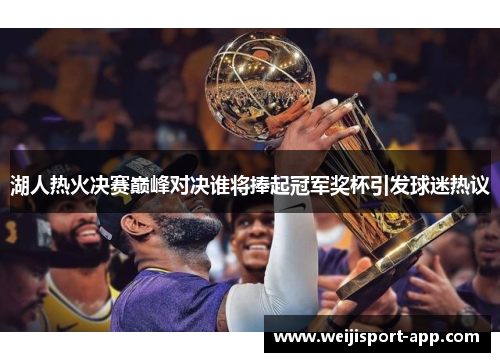 湖人热火决赛巅峰对决谁将捧起冠军奖杯引发球迷热议