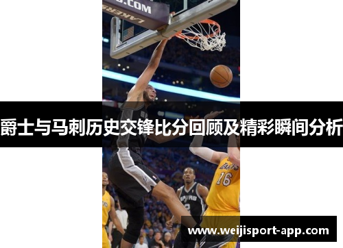 爵士与马刺历史交锋比分回顾及精彩瞬间分析